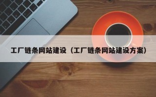 仁怀工厂链条网站建设（工厂链条网站建设方案）