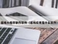 仁怀连线小程序制作软件（连线应用是什么软件）