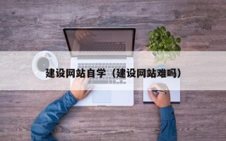 仁怀建设网站自学（建设网站难吗）