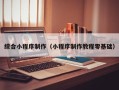 仁怀综合小程序制作（小程序制作教程零基础）