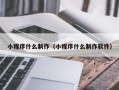 仁怀小程序什么制作（小程序什么制作软件）