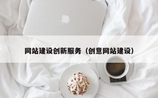 仁怀网站建设创新服务（创意网站建设）