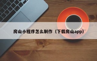 仁怀房山小程序怎么制作（下载房山app）