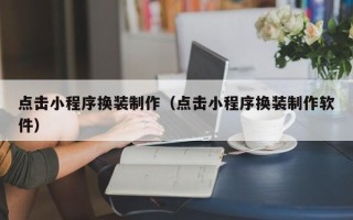 仁怀点击小程序换装制作（点击小程序换装制作软件）