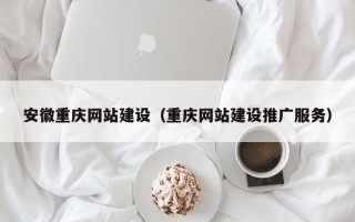 仁怀安徽重庆网站建设（重庆网站建设推广服务）