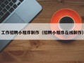 仁怀工作招聘小程序制作（招聘小程序在线制作）