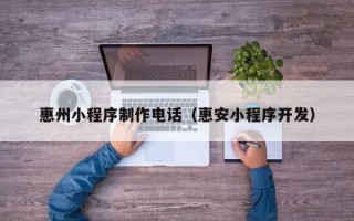 仁怀惠州小程序制作电话（惠安小程序开发）