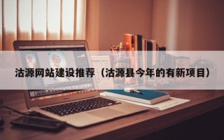 仁怀沽源网站建设推荐（沽源县今年的有新项目）