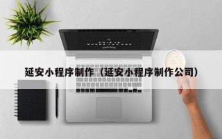 仁怀延安小程序制作（延安小程序制作公司）