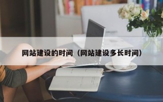 仁怀网站建设的时间（网站建设多长时间）