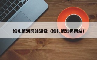 仁怀婚礼策划网站建设（婚礼策划师网站）
