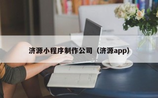 仁怀济源小程序制作公司（济源app）